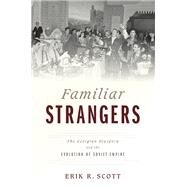 Familiar Strangers The Georgian Diaspora and the Evolution of Soviet Empire by Scott, Erik R., 9780199396375