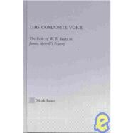 This Composite Voice: The Role of W.B. Yeats in James Merrill's Poetry by Bauer,Mark A., 9780415966375