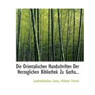 Die Orientalischen Handschriften Der Herzoglichen Bibliothek Zu Gotha by Gotha, Landesbibliothek; Pertsch, Wilhelm, 9780554706375