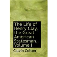 The Life of Henry Clay, the Great American Statesman by Colton, Calvin, 9780559376375