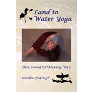Land to Water Yoga: Shin Somatics Moving Way by Fraleigh, Sondra Horton, 9780595466375