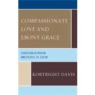 Compassionate Love and Ebony Grace Christian Altruism and People of Color by Davis, Kortright, 9780761856375