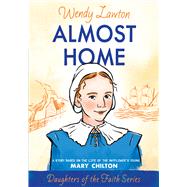 Almost Home A Story Based on the Life of the Mayflower's Mary Chilton by Lawton, Wendy G, 9780802436375