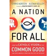 A Nation for All How the Catholic Vision of the Common Good Can Save America from the Politics of Division by Korzen, Chris; Kelley, Alexia; Casey, Robert P., 9781118486375