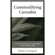 Commodifying Cannabis A Cultural History of a Complex Plant in the Atlantic World by Borougerdi, Bradley J., 9781498586375