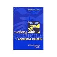 Working with Parents of Aggressive Children: A Practitioner's Guide by Cavell, Timothy A., 9781557986375