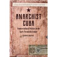Anarchist Cuba Countercultural Politics in the Early Twentieth Century by Shaffer, Kirwin, 9781629636375