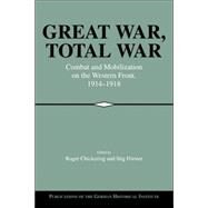 Great War, Total War: Combat and Mobilization on the Western Front, 1914–1918 by Edited by Roger Chickering , Stig Förster, 9780521026376