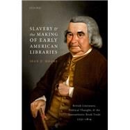 Slavery and the Making of Early American Libraries British Literature, Political Thought, and the Transatlantic Book Trade, 1731-1814 by Moore, Sean D., 9780198836377