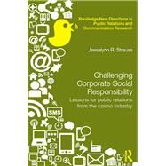 Challenging Corporate Social Responsibility: Lessons for Public Relations from the Casino Industry by Strauss; Jessalynn, 9780415706377