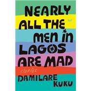 Nearly All the Men in Lagos Are Mad by Damilare Kuku, 9780063316379