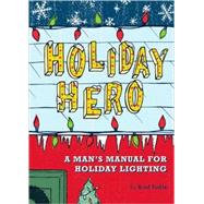 Holiday Hero A Man's Manual for Holiday Lighting by Finkle, Brad, 9780811856379