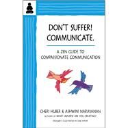 Don't Suffer, Communicate! A Zen Guide to Compassionate Communication by Huber, Cheri; Narayanan, Ashwini, 9780991596379