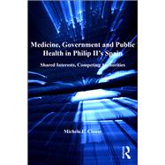 Medicine, Government and Public Health in Philip II's Spain: Shared Interests, Competing Authorities by Clouse,Michele L., 9781138246379