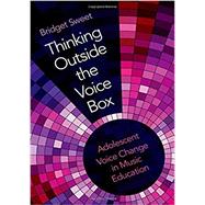 Thinking Outside the Voice Box Adolescent Voice Change in Music Education by Sweet, Bridget, 9780190916381