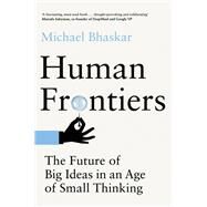 Human Frontiers The Future of Big Ideas in an Age of Small Thinking by Bhaskar, Michael, 9780262046381