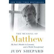 The Meaning of Matthew My Son's Murder in Laramie, and a World Transformed by Shepard, Judy, 9780452296381