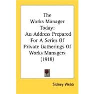 Works Manager Today : An Address Prepared for A Series of Private Gatherings of Works Managers (1918) by Webb, Sidney, 9780548566381