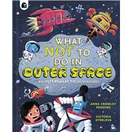 What NOT To Do In Outer Space An Intergalactic Adventure! by Crowley Redding, Anna; Stebleva, Victoria, 9781836006381