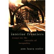 Interior Frontiers Essays on the Entrails of Inequality by Stoler, Ann Laura, 9780190076382