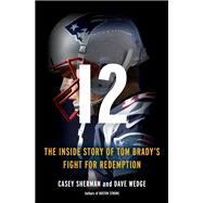 12 The Inside Story of Tom Brady's Fight for Redemption by Sherman, Casey; Wedge, Dave, 9780316416382