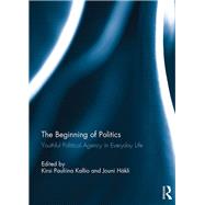 The Beginning of Politics: Youthful Political Agency in Everyday Life by Kallio; Kirsi Pauliina, 9781138806382