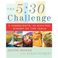 The 5:30 Challenge 5 Ingredients, 30 Minutes, Dinner on the Table by Besser, Jeanne; Puckett, Susan, 9780743266383