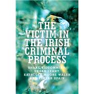 The victim in the Irish criminal process by Kilcommins, Shane; Leahy, Susan; Moore, Kathleen; Spain, Eimear, 9781526106384