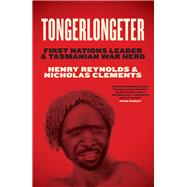Tongerlongeter First Nations Leader and Tasmanian War Hero by Reynolds, Henry; Clements, Nicholas, 9781742236384