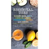 Essential Uses - Baking Soda, Salt, Vinegar, Lemon, Coconut Oil, Honey, and Ginger by Swanton, Tricia, 9781684126385