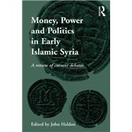 Money, Power and Politics in Early Islamic Syria: A Review of Current Debates by Haldon,John;Haldon,John, 9781138246386