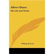 Albert Durer: His Life and Works by Scott, William B., 9781428626386