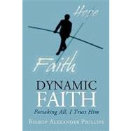 Dynamic Faith : Forsaking All, I Trust Him by Phillips, Alexander, 9781440196386