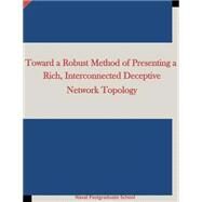 Toward a Robust Method of Presenting a Rich, Interconnected Deceptive Network Topology by Naval Postgraduate School; Penny Hill Press, Inc., 9781522986386
