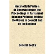 Hints to Both Parties: Observations on the Proceedings in Parliament Upon the Petitions Against the Orders in Council, and on the Conduct of His Majesty's Ministers in Grant by General Books, 9781154526387