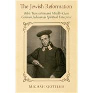 The Jewish Reformation Bible Translation and Middle-Class German Judaism as Spiritual Enterprise by Gottlieb, Michah, 9780199336388