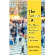 The Nation City Why Mayors Are Now Running the World by Emanuel, Rahm, 9780525656388