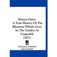 Brazen Gates : A True History of the Blossoms Which Grew in the Garden at Cragenfels (1871) by Goldsmith, Christabel; Smith, Julie P. (CON), 9781120166388