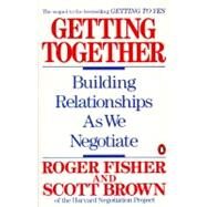 Getting Together : Building Relationships As We Negotiate by Fisher, Roger (Author); Brown, Scott (Author), 9780140126389