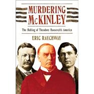 Murdering McKinley The Making of Theodore Roosevelt's America by Rauchway, Eric, 9780809016389
