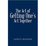 The Act of Getting One's Act Together by McIlveen, Lloyd E., 9781490736389