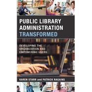 Public Library Administration Transformed Developing the Organization and Empowering Users by Starr, Karen; Ragains, Patrick, 9781538106389