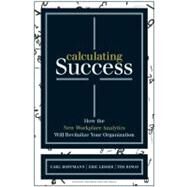 Calculating Success : How the New Workplace Analytics Will Revitalize Your Organization by Hoffmann, Carl; Lesser, Eric; Ringo, Tim, 9781422166390