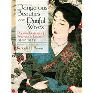 Dangerous Beauties and Dutiful Wives Popular Portraits of Women in Japan, 1905-1925 by Brown, Kendall, 9780486476391