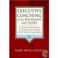 Executive Coaching with Backbone and Heart A Systems Approach to Engaging Leaders with Their Challenges by O'Neill, Mary Beth A., 9780787986391