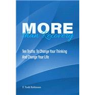 More Than Recovery TEN TRUTHS  TO CHANGE YOUR THINKING AND CHANGE YOUR LIFE by Robinson, F. Todd, 9781098366391