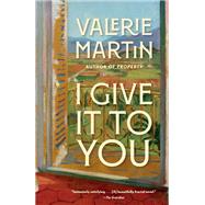 I Give It to You A Novel by Martin, Valerie, 9780385546393