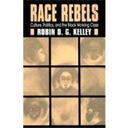 Race Rebels Culture, Politics, And The Black Working Class by Kelley, Robin D. G., 9780684826394