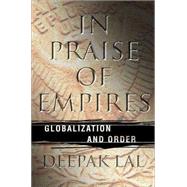 In Praise of Empires : Globalization and Order by Lal, Deepak, 9781403936394