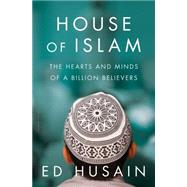 House of Islam The Hearts and Minds of a Billion Believers by Husain, Ed, 9781632866394